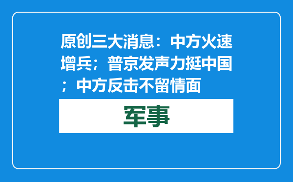 原创            三大消息：中方火速增兵；普京发声力挺中国；中方反击不留情面