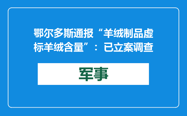 鄂尔多斯通报“羊绒制品虚标羊绒含量”：已立案调查