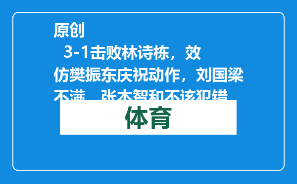 原创            3-1击败林诗栋，效仿樊振东庆祝动作，刘国梁不满，张本智和不该犯错