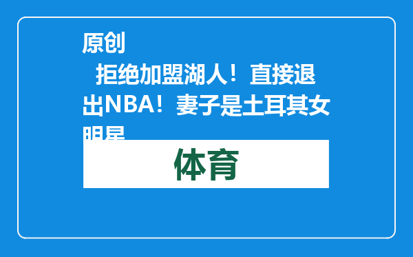 原创            拒绝加盟湖人！直接退出NBA！妻子是土耳其女明星