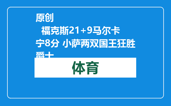 原创            福克斯21+9马尔卡宁8分 小萨两双国王狂胜爵士