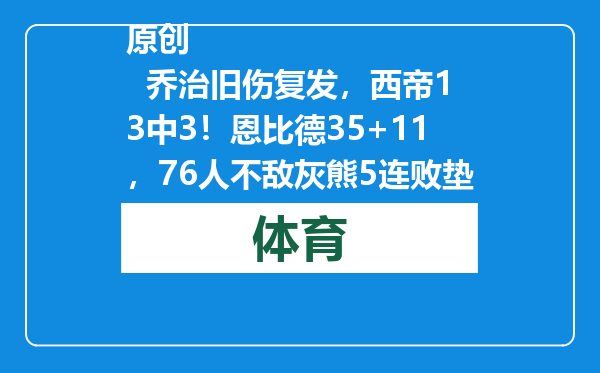 原创            乔治旧伤复发，西帝13中3！恩比德35+11，76人不敌灰熊5连败垫底