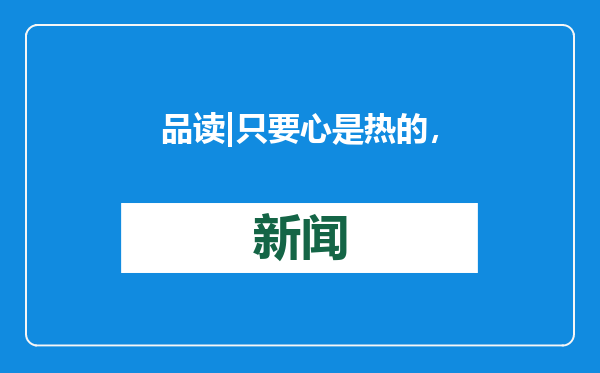 品读 | 只要心是热的，不管在哪个岗位上，都能发光