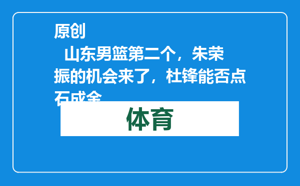 原创            山东男篮第二个，朱荣振的机会来了，杜锋能否点石成金
