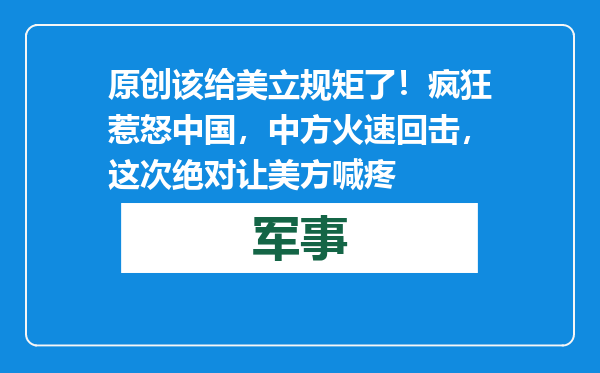 原创            该给美立规矩了！疯狂惹怒中国，中方火速回击，这次绝对让美方喊疼