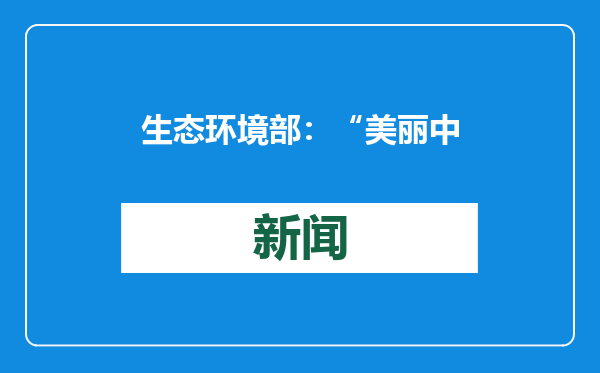 生态环境部：“美丽中国”建设实施体系初步建立
