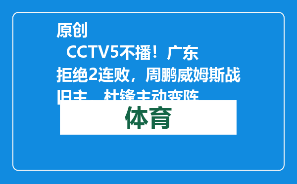 原创            CCTV5不播！广东拒绝2连败，周鹏威姆斯战旧主，杜锋主动变阵