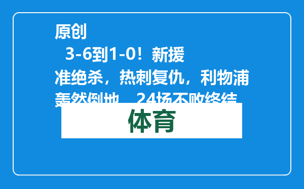原创            3-6到1-0！新援准绝杀，热刺复仇，利物浦轰然倒地，24场不败终结