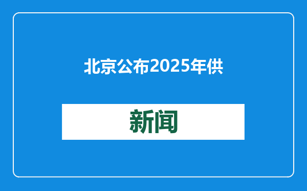 北京公布2025年供地计划，建设用地供应总量较往年基本持平