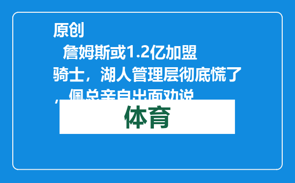 原创            詹姆斯或1.2亿加盟骑士，湖人管理层彻底慌了，佩总亲自出面劝说