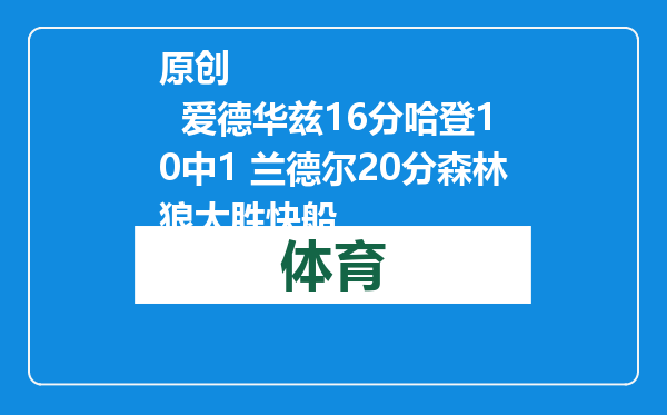 原创            爱德华兹16分哈登10中1 兰德尔20分森林狼大胜快船