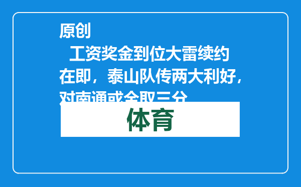 原创            工资奖金到位大雷续约在即，泰山队传两大利好，对南通或全取三分