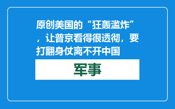原创            美国的“狂轰滥炸”，让普京看得很透彻，要打翻身仗离不开中国