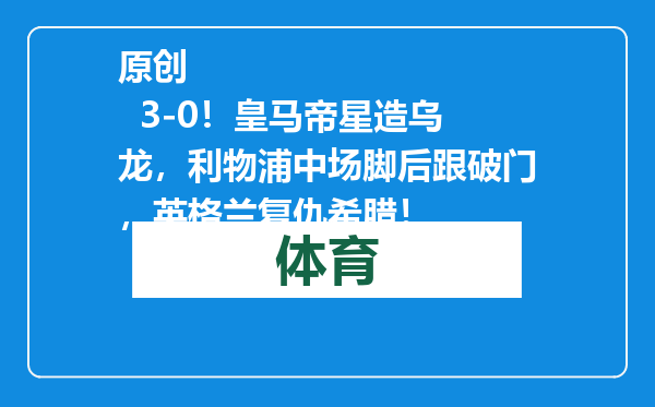 原创            3-0！皇马帝星造乌龙，利物浦中场脚后跟破门，英格兰复仇希腊！