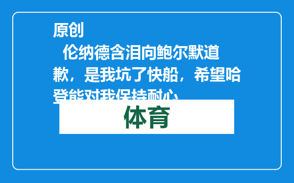 原创            伦纳德含泪向鲍尔默道歉，是我坑了快船，希望哈登能对我保持耐心
