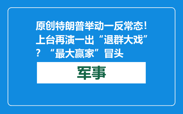 原创            特朗普举动一反常态！上台再演一出“退群大戏”？“最大赢家”冒头