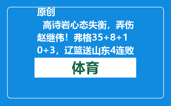 原创            高诗岩心态失衡，弄伤赵继伟！弗格35+8+10+3，辽篮送山东4连败！