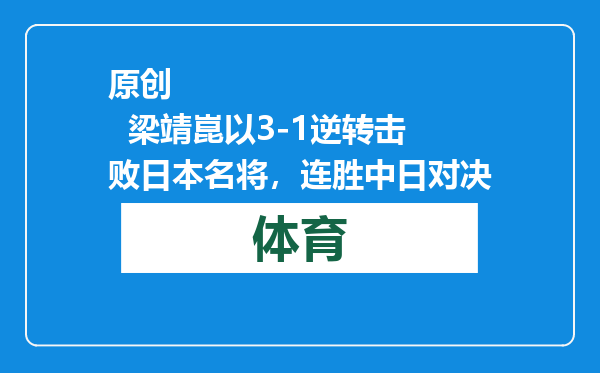 原创            梁靖崑以3-1逆转击败日本名将，连胜中日对决