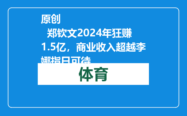 原创            郑钦文2024年狂赚1.5亿，商业收入超越李娜指日可待