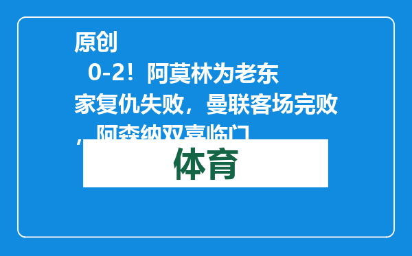 原创            0-2！阿莫林为老东家复仇失败，曼联客场完败，阿森纳双喜临门