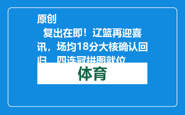 原创            复出在即！辽篮再迎喜讯，场均18分大核确认回归，四连冠拼图就位