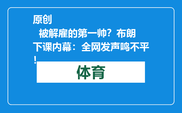 原创            被解雇的第一帅？布朗下课内幕：全网发声鸣不平！