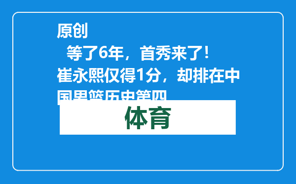 原创            等了6年，首秀来了！崔永熙仅得1分，却排在中国男篮历史第四