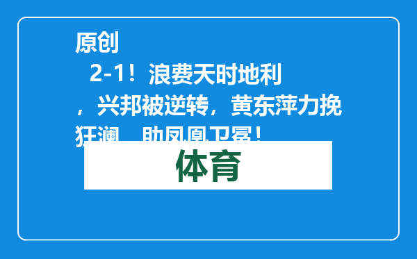 原创            2-1！浪费天时地利，兴邦被逆转，黄东萍力挽狂澜，助凤凰卫冕！
