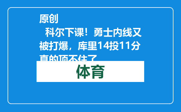 原创            科尔下课！勇士内线又被打爆，库里14投11分真的顶不住了