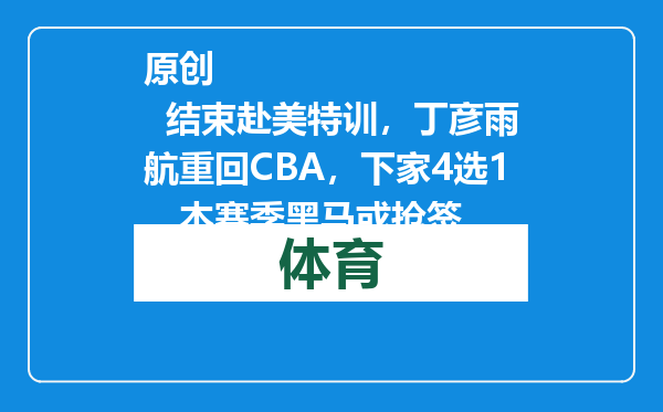 原创            结束赴美特训，丁彦雨航重回CBA，下家4选1，本赛季黑马或抢签