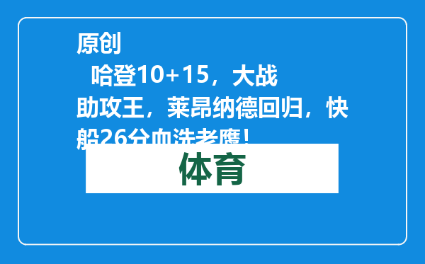原创            哈登10+15，大战助攻王，莱昂纳德回归，快船26分血洗老鹰！