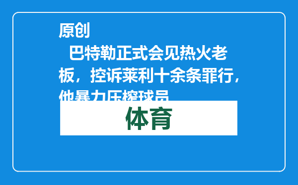原创            巴特勒正式会见热火老板，控诉莱利十余条罪行，他暴力压榨球员