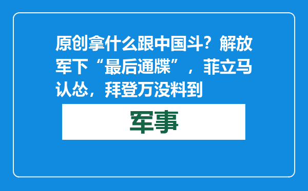 原创            拿什么跟中国斗？解放军下“最后通牒”，菲立马认怂，拜登万没料到