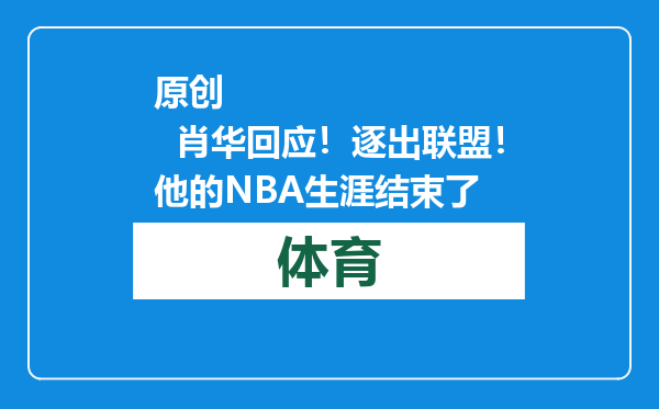 原创            肖华回应！逐出联盟！他的NBA生涯结束了