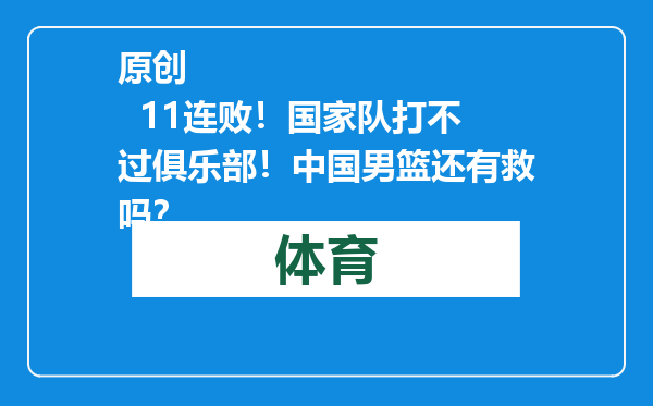 原创            11连败！国家队打不过俱乐部！中国男篮还有救吗？