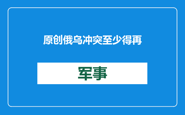 原创            俄乌冲突至少得再打几年！俄称不对停火抱幻想，打下去才更有利？