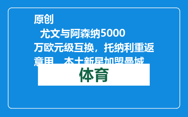 原创            尤文与阿森纳5000万欧元级互换，托纳利重返意甲，本土新星加盟曼城