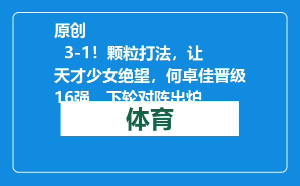 原创            3-1！颗粒打法，让天才少女绝望，何卓佳晋级16强，下轮对阵出炉