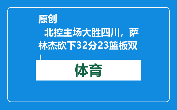 原创            北控主场大胜四川，萨林杰砍下32分23篮板双！