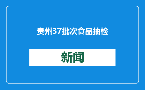 贵州37批次食品抽检不合格，涉及大肠菌群、甜蜜素等
