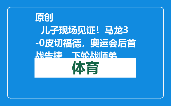 原创            儿子现场见证！马龙3-0皮切福德，奥运会后首战告捷，下轮战师弟