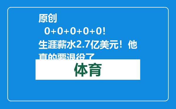 原创            0+0+0+0+0！生涯薪水2.7亿美元！他真的要退役了