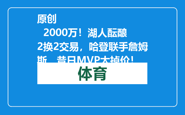 原创            2000万！湖人酝酿2换2交易，哈登联手詹姆斯，昔日MVP太掉价！