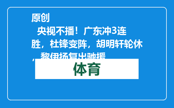 原创            央视不播！广东冲3连胜，杜锋变阵，胡明轩轮休，黎伊扬复出驰援