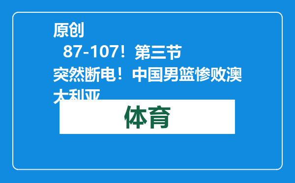 原创            87-107！第三节突然断电！中国男篮惨败澳大利亚