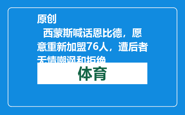 原创            西蒙斯喊话恩比德，愿意重新加盟76人，遭后者无情嘲讽和拒绝