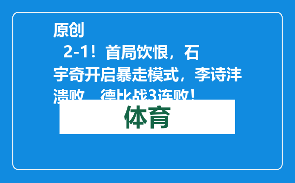 原创            2-1！首局饮恨，石宇奇开启暴走模式，李诗沣溃败，德比战3连败！