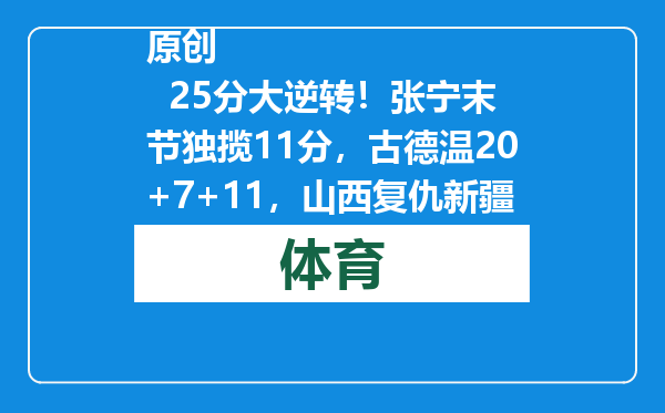 原创            25分大逆转！张宁末节独揽11分，古德温20+7+11，山西复仇新疆！