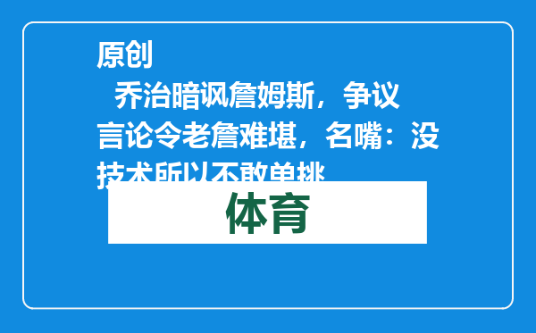 原创            乔治暗讽詹姆斯，争议言论令老詹难堪，名嘴：没技术所以不敢单挑