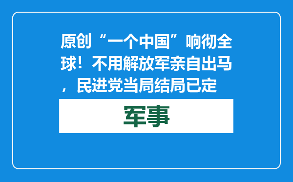 原创            “一个中国”响彻全球！不用解放军亲自出马，民进党当局结局已定